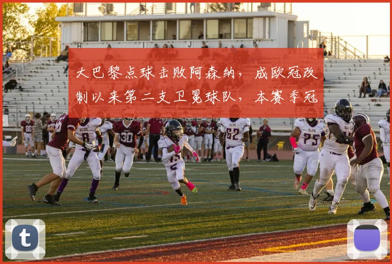 大巴黎点球击败阿森纳,成欧冠改制以来第二支卫冕球队,本赛季冠军总奖金或将超1.27亿英镑