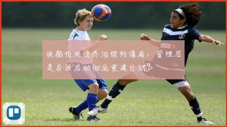 快船伦纳德乔治续约僵局,管理层是否该启动彻底重建计划?