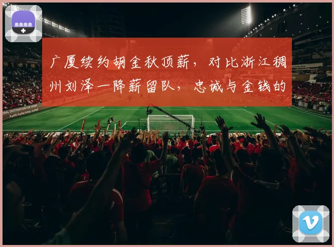 广厦续约胡金秋顶薪,对比浙江稠州刘泽一降薪留队,忠诚与金钱的抉择